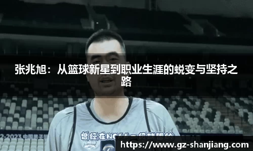 张兆旭：从篮球新星到职业生涯的蜕变与坚持之路