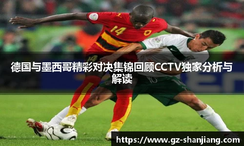 德国与墨西哥精彩对决集锦回顾CCTV独家分析与解读